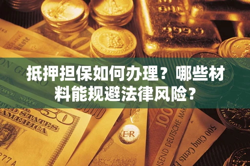 北京抵押担保如何办理？哪些材料能规避法律风险？