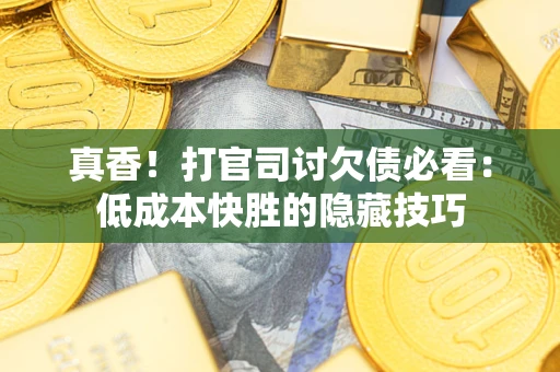 北京真香！打官司讨欠债必看：低成本快胜的隐藏技巧