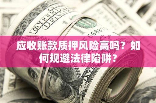 北京应收账款质押风险高吗？如何规避法律陷阱？