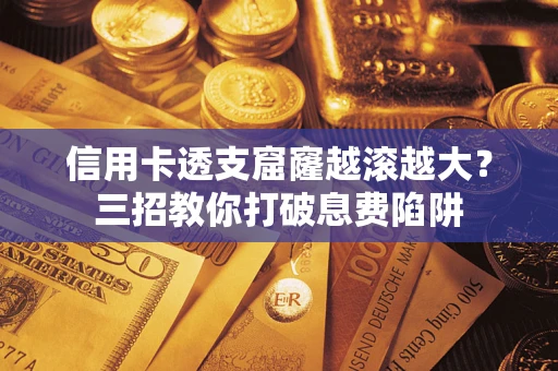 北京信用卡透支窟窿越滚越大？三招教你打破息费陷阱