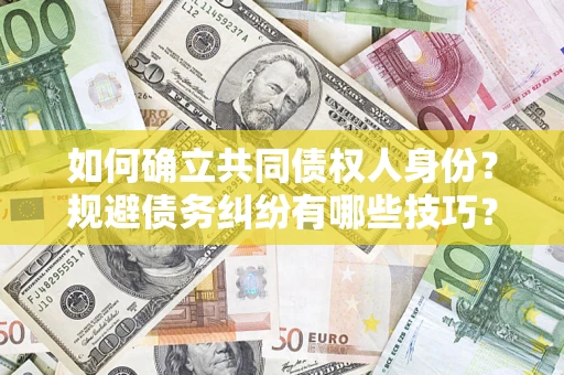 北京如何确立共同债权人身份？规避债务纠纷有哪些技巧？