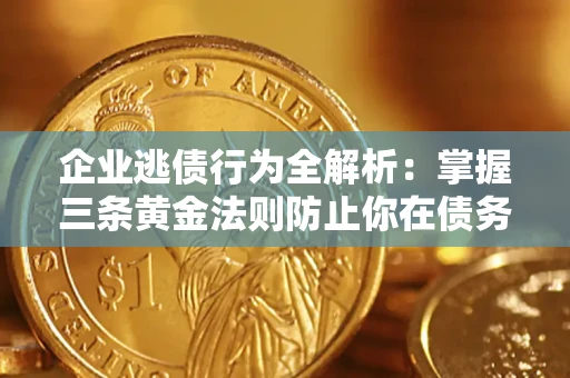 北京企业逃债行为全解析：掌握三条黄金法则防止你在债务乱局中“踩雷”
