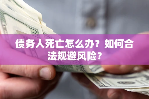 北京债务人死亡怎么办？如何合法规避风险？