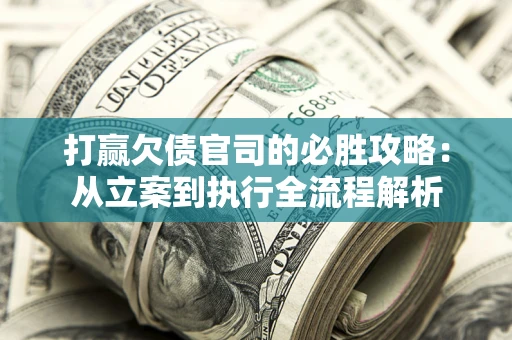 北京打赢欠债官司的必胜攻略：从立案到执行全流程解析
