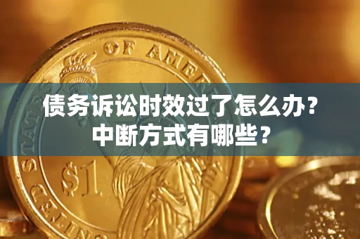 北京债务诉讼时效过了怎么办？中断方式有哪些？