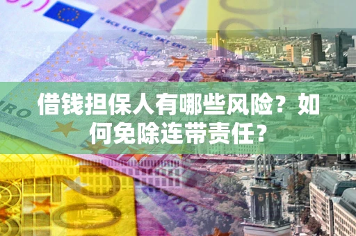 北京借钱担保人有哪些风险？如何免除连带责任？