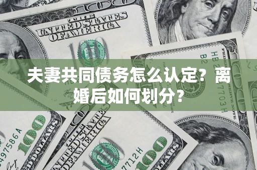 北京夫妻共同债务怎么认定？离婚后如何划分？