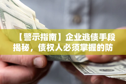北京【警示指南】企业逃债手段揭秘，债权人必须掌握的防坑宝典