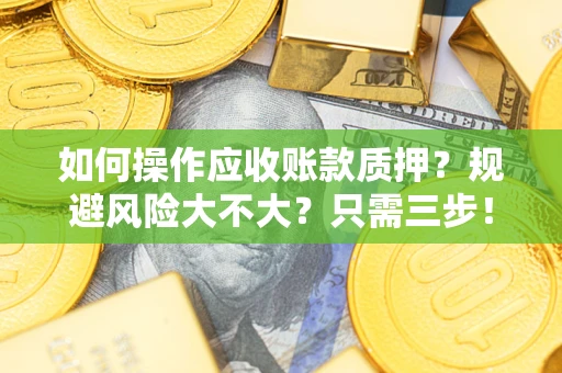 北京如何操作应收账款质押？规避风险大不大？只需三步！