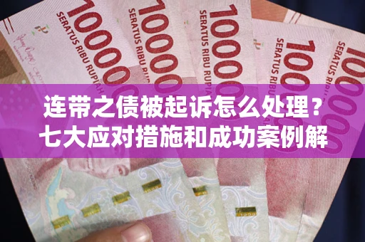 北京连带之债被起诉怎么处理？七大应对措施和成功案例解析