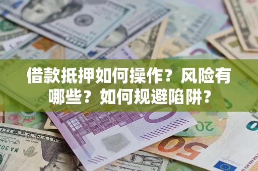 北京借款抵押如何操作?风险有哪些?如何规避陷阱? 北京借款抵押如何操作?风险有哪些?如何规避陷阱?
