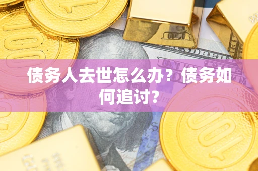 北京债务人去世怎么办？债务如何追讨？