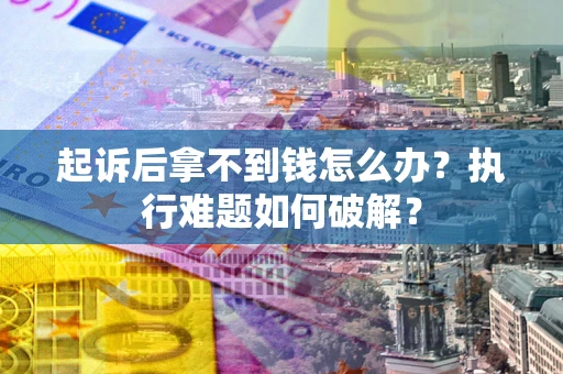 北京起诉后拿不到钱怎么办?执行难题如何破解? 北京起诉后拿不到钱怎么办?执行难题如何破解?