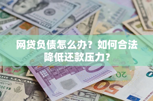 北京网贷负债怎么办？如何合法降低还款压力？