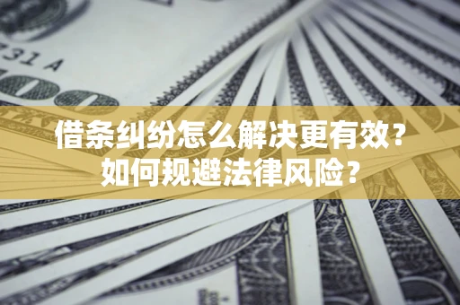 北京借条纠纷怎么解决更有效？如何规避法律风险？