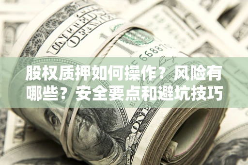 北京股权质押如何操作？风险有哪些？安全要点和避坑技巧？