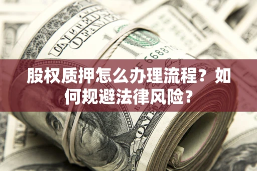 北京股权质押怎么办理流程？如何规避法律风险？