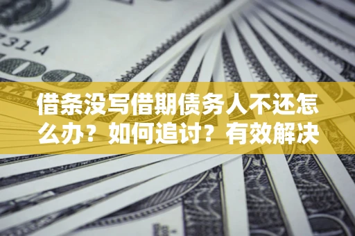 北京借条没写借期债务人不还怎么办？如何追讨？有效解决方案！