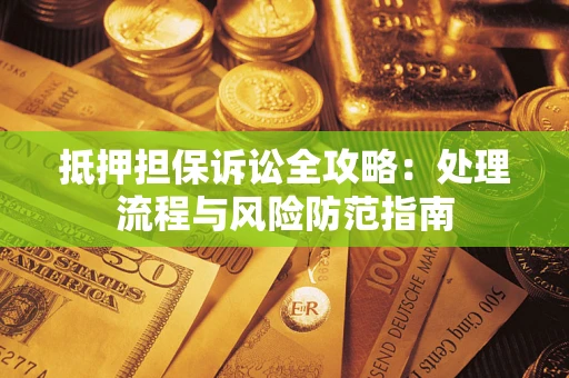 北京抵押担保诉讼全攻略：处理流程与风险防范指南