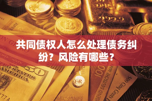 北京共同债权人怎么处理债务纠纷？风险有哪些？