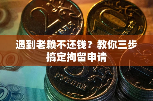 北京遇到老赖不还钱？教你三步搞定拘留申请