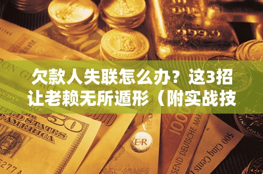 北京欠款人失联怎么办？这3招让老赖无所遁形（附实战技巧）