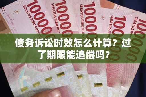北京债务诉讼时效怎么计算？过了期限能追偿吗？