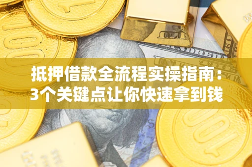 北京抵押借款全流程实操指南：3个关键点让你快速拿到钱