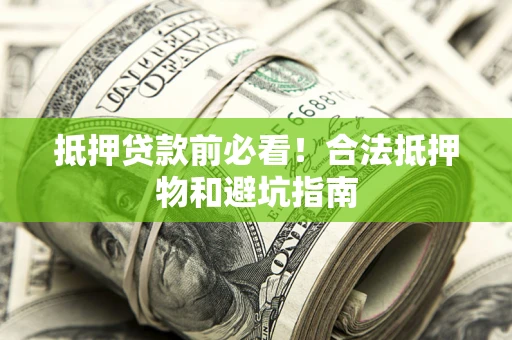 北京抵押贷款前必看！合法抵押物和避坑指南