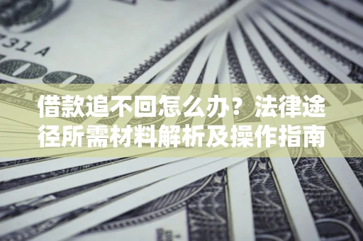 北京借款追不回怎么办？法律途径所需材料解析及操作指南