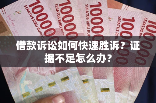 北京借款诉讼如何快速胜诉？证据不足怎么办？