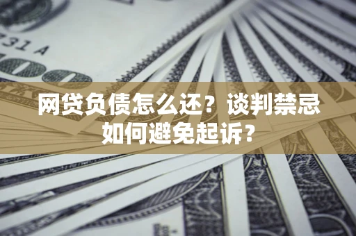 北京网贷负债怎么还？谈判禁忌如何避免起诉？