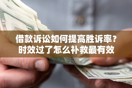 北京借款诉讼如何提高胜诉率？时效过了怎么补救最有效