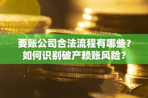北京要账公司合法流程有哪些？如何识别破产赖账风险？