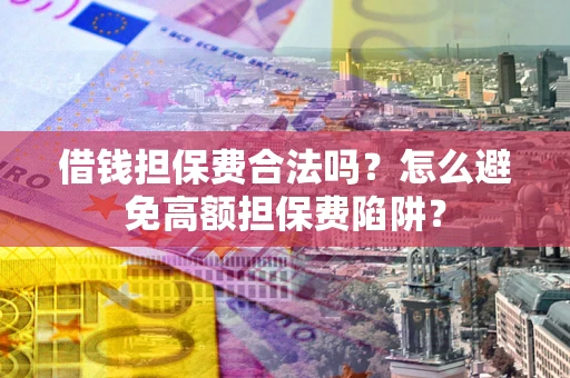北京借钱担保费合法吗？怎么避免高额担保费陷阱？