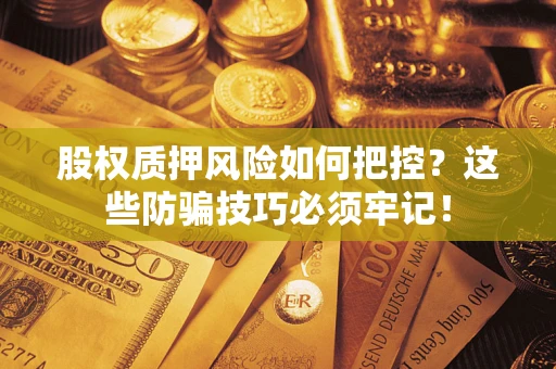 北京股权质押风险如何把控？这些防骗技巧必须牢记！
