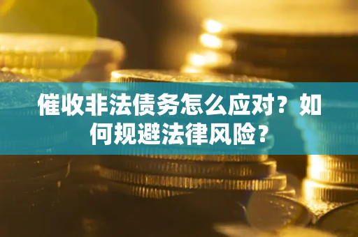 北京催收非法债务怎么应对？如何规避法律风险？