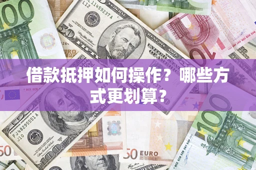 北京借款抵押如何操作？哪些方式更划算？