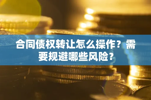 北京合同债权转让怎么操作？需要规避哪些风险？