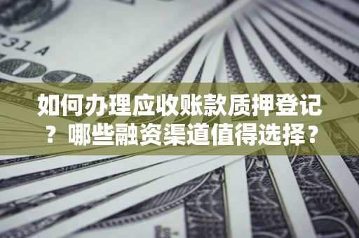 北京如何办理应收账款质押登记？哪些融资渠道值得选择？