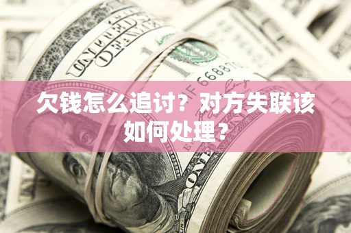 北京欠钱怎么追讨？对方失联该如何处理？