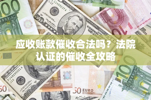 北京应收账款催收合法吗？法院认证的催收全攻略