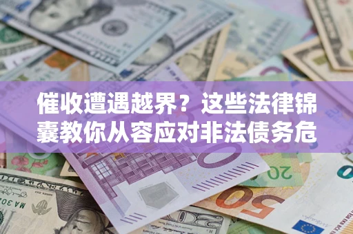 北京催收遭遇越界？这些法律锦囊教你从容应对非法债务危机
