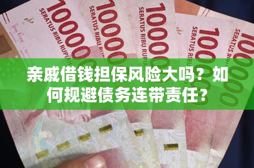 北京亲戚借钱担保风险大吗？如何规避债务连带责任？