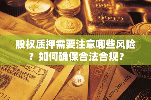 北京股权质押需要注意哪些风险？如何确保合法合规？
