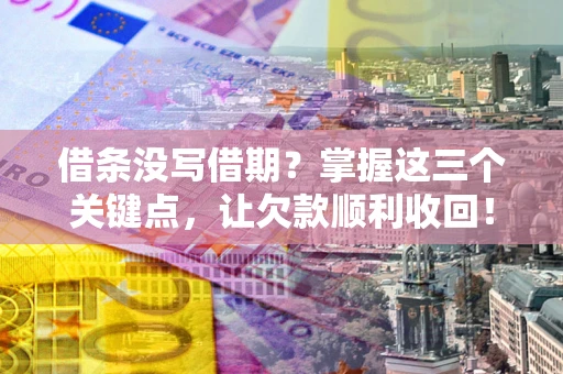北京借条没写借期？掌握这三个关键点，让欠款顺利收回！