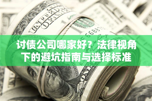 北京讨债公司哪家好？法律视角下的避坑指南与选择标准