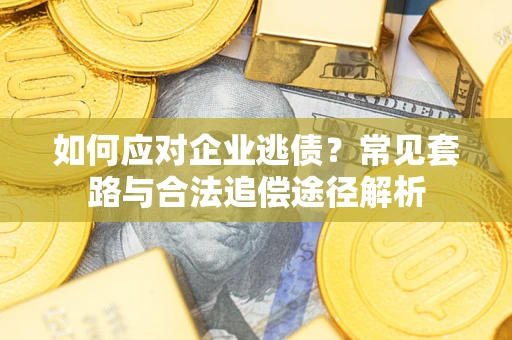 北京如何应对企业逃债？常见套路与合法追偿途径解析
