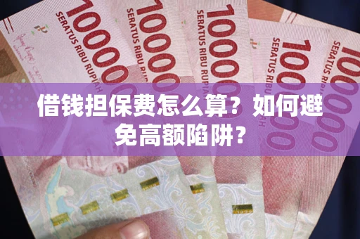 北京借钱担保费怎么算？如何避免高额陷阱？
