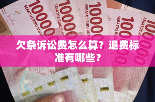 北京欠条诉讼费怎么算？退费标准有哪些？